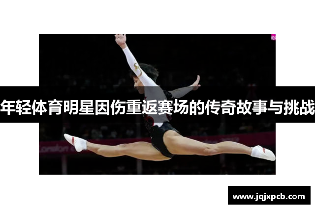 年轻体育明星因伤重返赛场的传奇故事与挑战
