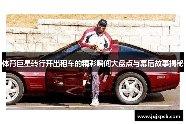 体育巨星转行开出租车的精彩瞬间大盘点与幕后故事揭秘