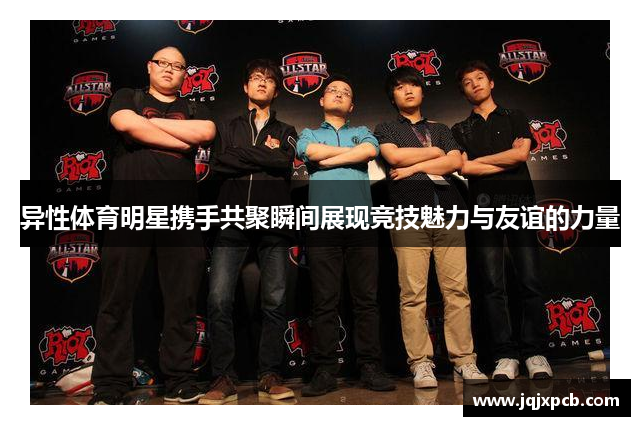 异性体育明星携手共聚瞬间展现竞技魅力与友谊的力量