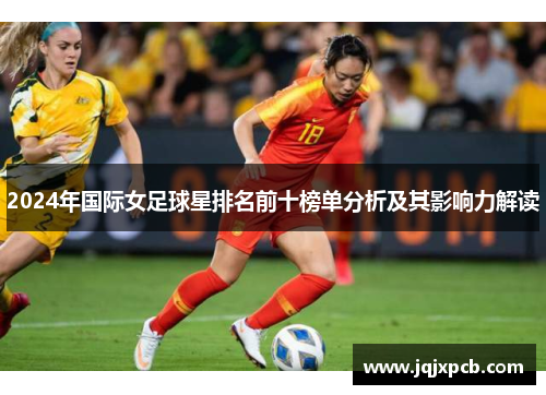 2024年国际女足球星排名前十榜单分析及其影响力解读