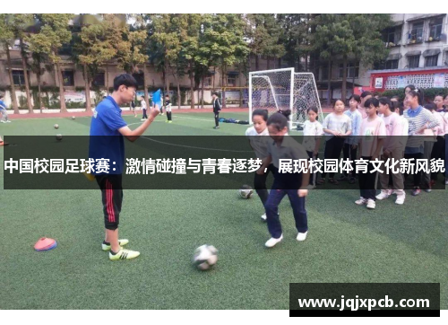 中国校园足球赛：激情碰撞与青春逐梦，展现校园体育文化新风貌