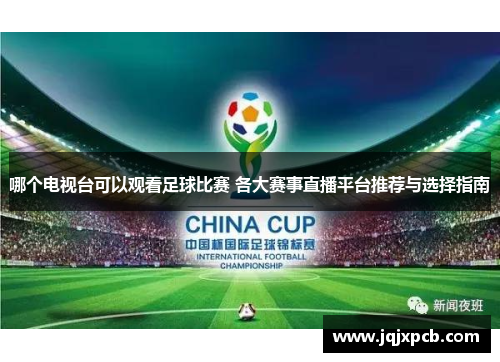 哪个电视台可以观看足球比赛 各大赛事直播平台推荐与选择指南