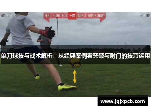 单刀球技与战术解析：从经典案例看突破与射门的技巧运用