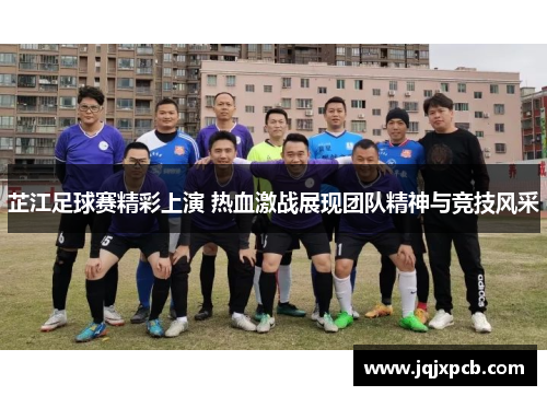 芷江足球赛精彩上演 热血激战展现团队精神与竞技风采