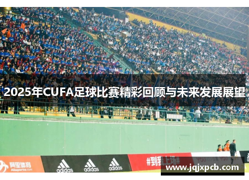 2025年CUFA足球比赛精彩回顾与未来发展展望
