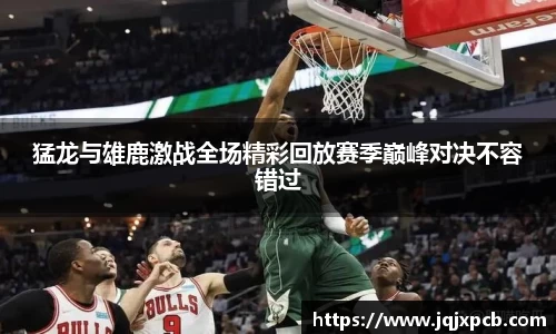 beats365猛龙与雄鹿激战全场精彩回放赛季巅峰对决不容错过