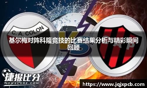 beats365基尔梅对阵科隆竞技的比赛结果分析与精彩瞬间回顾