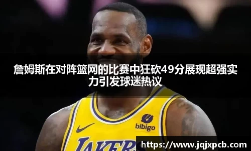 beats365詹姆斯在对阵篮网的比赛中狂砍49分展现超强实力引发球迷热议