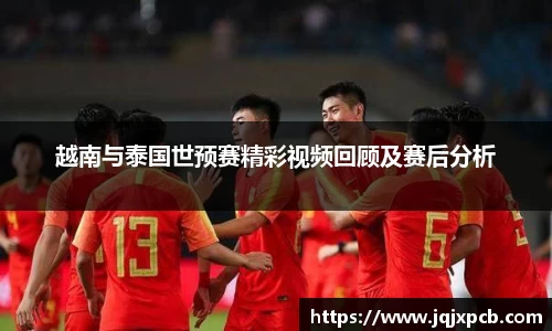 beats365越南与泰国世预赛精彩视频回顾及赛后分析