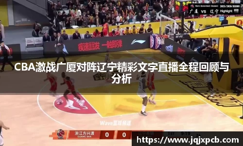 beats365CBA激战广厦对阵辽宁精彩文字直播全程回顾与分析